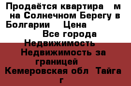 Продаётся квартира 60м2 на Солнечном Берегу в Болгарии  › Цена ­ 1 750 000 - Все города Недвижимость » Недвижимость за границей   . Кемеровская обл.,Тайга г.